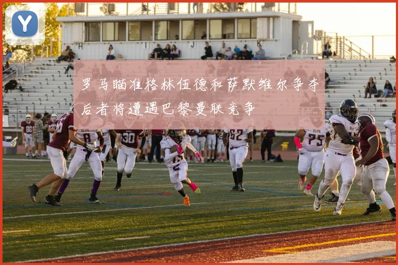 罗马瞄准格林伍德和萨默维尔争夺后者将遭遇巴黎曼联竞争
