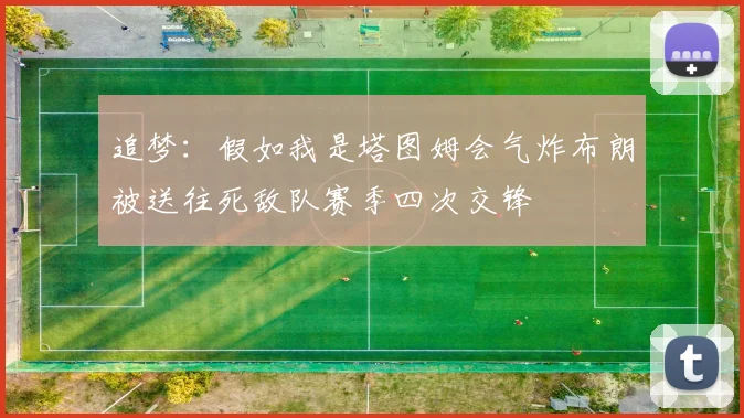 追梦：假如我是塔图姆会气炸布朗被送往死敌队赛季四次交锋