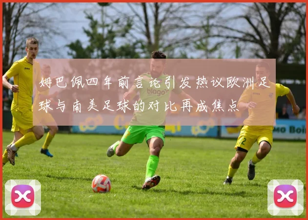 姆巴佩四年前言论引发热议欧洲足球与南美足球的对比再成焦点