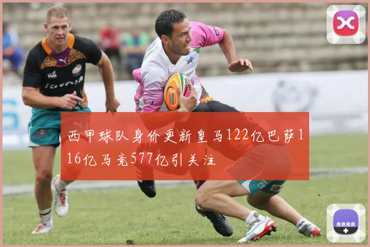 西甲球队身价更新皇马122亿巴萨116亿马竞577亿引关注