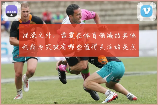 搓澡之外，雷霆在体育领域的其他创新与突破有哪些值得关注的亮点