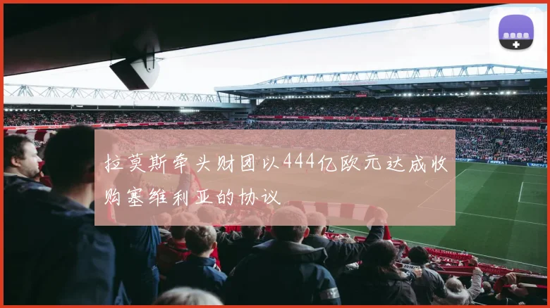 拉莫斯牵头财团以444亿欧元达成收购塞维利亚的协议