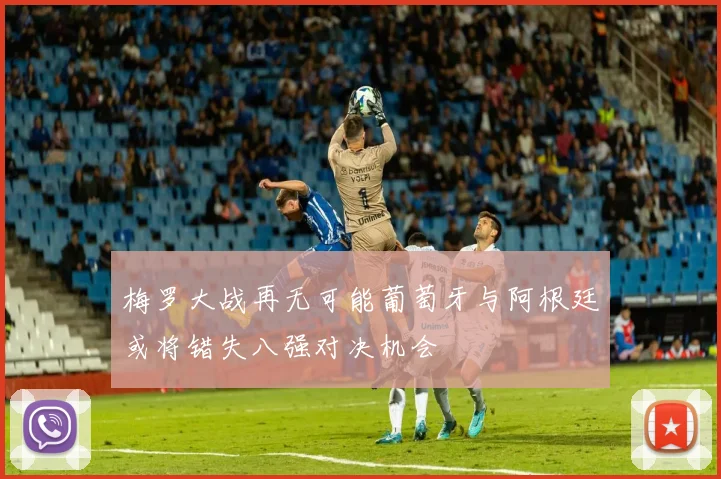 梅罗大战再无可能葡萄牙与阿根廷或将错失八强对决机会
