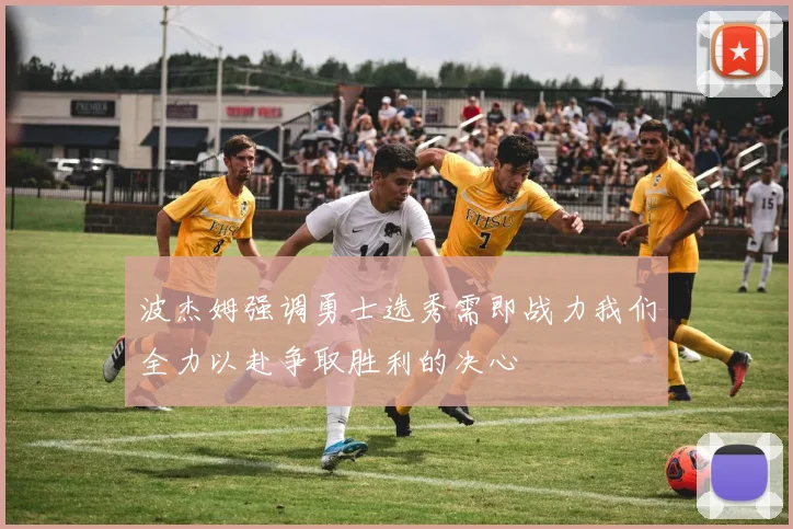 波杰姆强调勇士选秀需即战力我们全力以赴争取胜利的决心