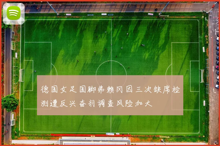 德国女足国脚弗赖冈因三次缺席检测遭反兴奋剂调查风险加大