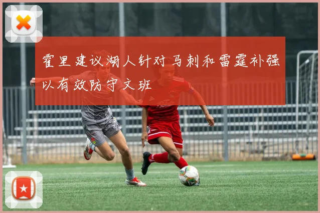 霍里建议湖人针对马刺和雷霆补强以有效防守文班