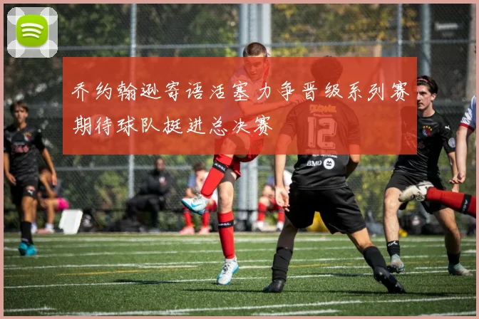乔约翰逊寄语活塞力争晋级系列赛期待球队挺进总决赛