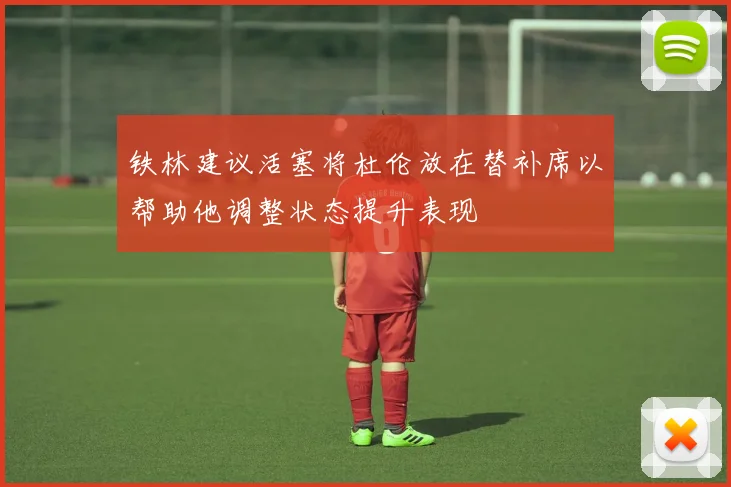 铁林建议活塞将杜伦放在替补席以帮助他调整状态提升表现