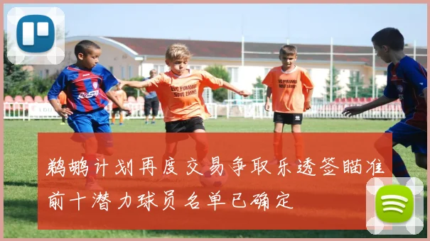 鹈鹕计划再度交易争取乐透签瞄准前十潜力球员名单已确定